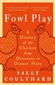 Fowl Play: A History of the Chicken from Dinosaur to Dinner Plate