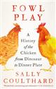 Fowl Play: A History of the Chicken from Dinosaur to Dinner Plate