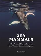 Sea Mammals: The Past and Present Lives of our Oceans' Cornerstone Species