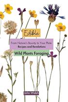 Edible Wild Plants Foraging: From Nature's Bounty to Your Plate: Recipes and Revelations