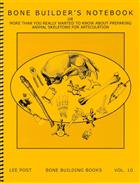 Bone Building Books Vol. 10: Bone Builder's Notebook, or more than you really wanted to know about Preparing Animal Skeletons for Articulation