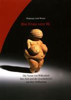 Die Frau von W. Die Venus von Willendorf, ihre Zeit und die Geschichte(n) um ihre Auffindung
