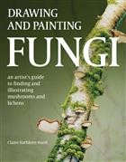 Drawing and Painting Fungi: an artists guide to finding and illustrating mushrooms and lichens