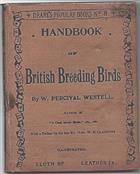 Everyone's Handbook of British Breeding Birds. When and Where their Nests are built: what they are composed of: the Number and Colour of their Eggs: the Food they eat; the Nature of their Vocal Powers; and some Local and old fashioned names