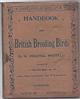 Everyone's Handbook of British Breeding Birds. When and Where their Nests are built: what they are complsed of: the Number and Colour of their Eggs: the Food they eat; the Nature of their Vocal Powers; and some Local and old fashioned names