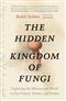 The Hidden Kingdom of Fungi: Exploring the Microscopic World in Our Forests, Homes, and Bodies