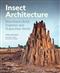 Insect Architecture: How Insects Build, Engineer, and Shape their World