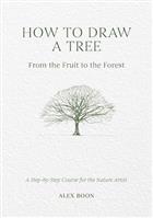 How to Draw a Tree: From the Fruit to the Forest. A Step-by-Step Course for the Nature Artist