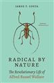 Radical by Nature: The Revolutionary Life of Alfred Russel Wallace