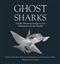 Ghost Sharks: A Fully Illustrated Guide to the Chimaeras of the World
