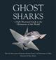 Ghost Sharks: A Fully Illustrated Guide to the Chimaeras of the World