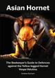 Asian Hornet: The Beekeeper's Guide to Defences against the Yellow-legged Hornet Vespa Velutina