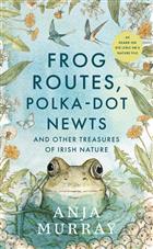 Frog Routes, Polka Dot Newts and Other Treasures of Irish Nature