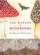 The Wonder of Mushrooms: The Mysterious World of Fungi