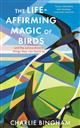 The Life-Affirming Magic of Birds: and the extraordinary things they can teach us