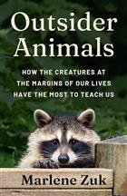 Outsider Animals: How the Creatures at the Margins of Our Lives Have the Most to Teach Us