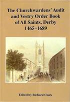 The Churchwardens' Audit and Vestry Order Book of All Saints, Derby, 1465-1689