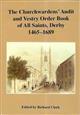 The Churchwardens' Audit and Vestry Order Book of All Saints, Derby, 1465-1689
