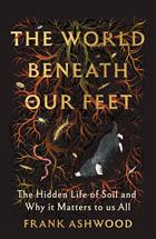 The World Beneath Our Feet: The Hidden Life of Soil and Why It Matters to Us All