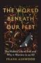 The World Beneath Our Feet: The Hidden Life of Soil and Why It Matters to Us All
