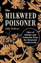 The Milkweed Poisoner: Tales of Murder and Seduction from the Botanical Underworld