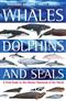 Whales, Dolphins and Seals: A Field Guide to the Marine Mammals of the World